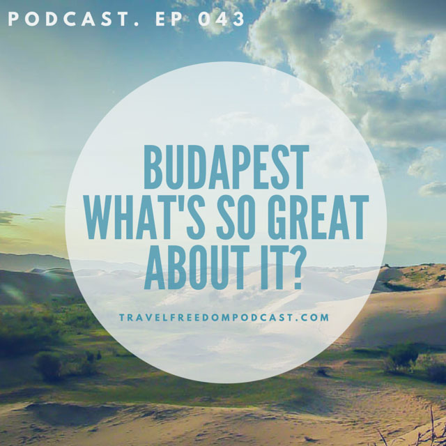 043 Budapest - what's so great about it? Everything! Budapest Guide Podcast