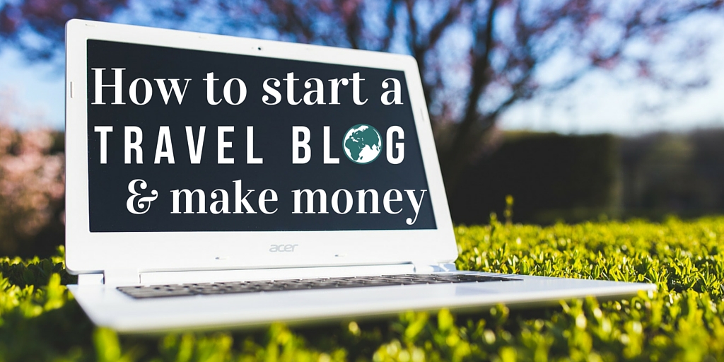 How to start a travel blog and make money