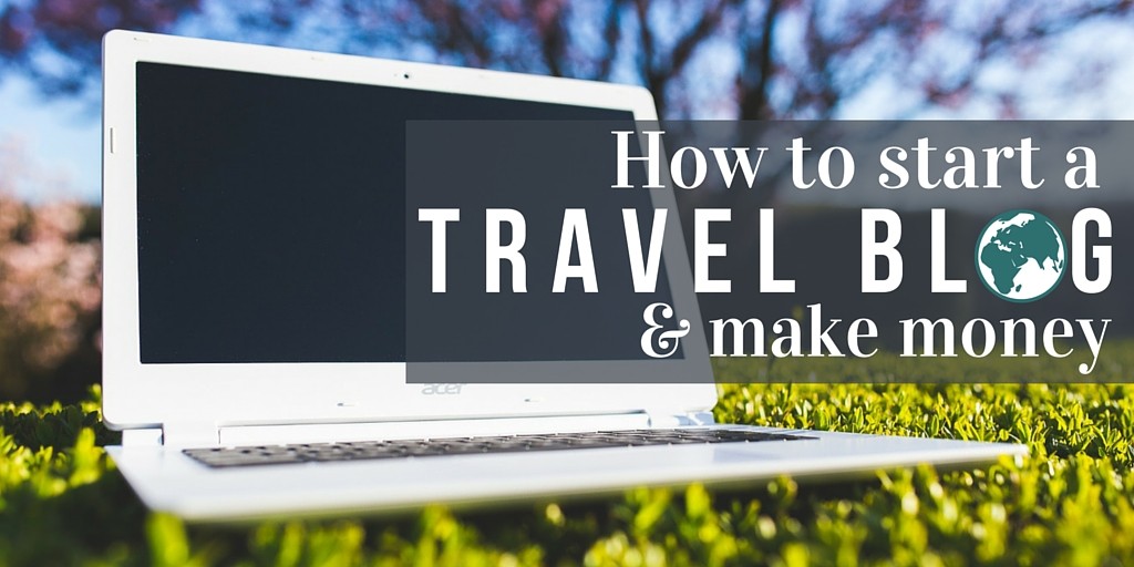 How to start a travel blog and make money